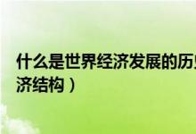 什么是世界經(jīng)濟(jì)發(fā)展的歷史潮流和必然趨勢（什么是世界經(jīng)濟(jì)結(jié)構(gòu)）