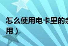 怎么使用電卡里的余額（電卡上有余額怎么使用）