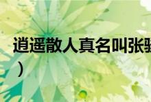 逍遙散人真名叫張駿（逍遙散人真名叫張什么）
