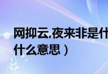 網(wǎng)抑云,夜來非是什么意思（夜來非網(wǎng)抑云是什么意思）