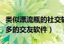 類似漂流瓶的社交軟件（有沒(méi)有跟漂流瓶差不多的交友軟件）