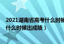 2021湖南省高考什么時候出成績（2022年湖南高考完一般什么時候出成績）