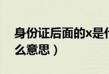 身份證后面的x是什么（身份證后面的x是什么意思）