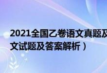 2021全國(guó)乙卷語文真題及答案解析（2022全國(guó)乙卷高考語文試題及答案解析）