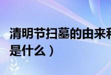 清明節(jié)掃墓的由來和寓意（清明節(jié)掃墓的由來是什么）