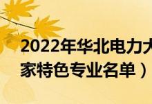 2022年華北電力大學(xué)(北京)有哪些專業(yè)（國(guó)家特色專業(yè)名單）