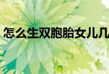 怎么生雙胞胎女兒幾率最大（怎么生雙胞胎）