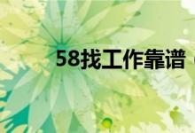 58找工作靠譜（58找工作靠譜嗎）