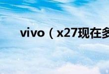 vivo（x27現(xiàn)在多少錢 手機(jī)功能介紹）