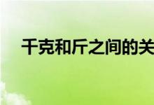 千克和斤之間的關(guān)系（千克和斤一樣嗎）