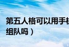 第五人格可以用手機號登錄嗎（第五人格可以組隊嗎）