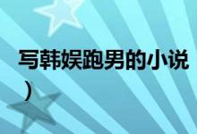 寫(xiě)韓娛跑男的小說(shuō)（韓跑跑是哪部小說(shuō)的主角）