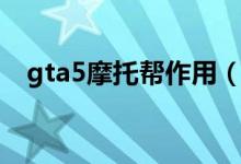 gta5摩托幫作用（gta5摩托幫有什么用）