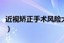 近視矯正手術(shù)風險大嗎（近視矯正手術(shù)是什么）