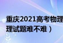 重慶2021高考物理難不難（2022重慶高考物理試題難不難）