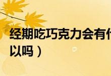 經(jīng)期吃巧克力會有什么后果（經(jīng)期吃巧克力可以嗎）