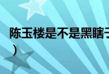 陳玉樓是不是黑瞎子（陳玉樓為什么叫陳瞎子）