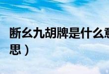 斷幺九胡牌是什么意思（幺九將對胡是什么意思）