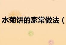 水菊餅的家常做法（水菊餅的家常做法詳情）