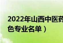 2022年山西中醫(yī)藥大學(xué)有哪些專業(yè)（國(guó)家特色專業(yè)名單）