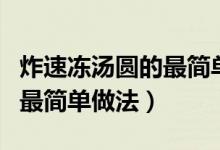 炸速凍湯圓的最簡單做法視頻（炸速凍湯圓的最簡單做法）