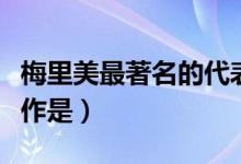 梅里美最著名的代表作（梅里美是哪國人代表作是）