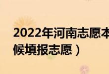 2022年河南志愿本科二批填報(bào)時(shí)間（什么時(shí)候填報(bào)志愿）