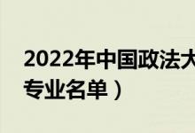 2022年中國政法大學(xué)有哪些專業(yè)（國家特色專業(yè)名單）