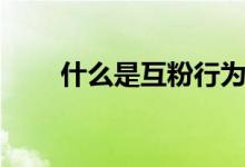 什么是互粉行為（什么是互為倒數(shù)）