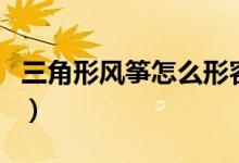 三角形風(fēng)箏怎么形容（三角形風(fēng)箏怎么穿線圖）