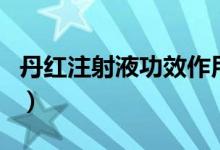 丹紅注射液功效作用（丹紅注射液功效與作用）