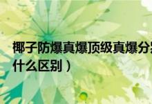 椰子防爆真爆頂級(jí)真爆分別什么意思（椰子仿真爆和真爆有什么區(qū)別）