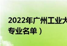 2022年廣州工業(yè)大學(xué)有哪些專業(yè)（國家特色專業(yè)名單）