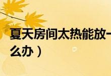 夏天房間太熱能放一桶水嗎（夏天房間太熱怎么辦）