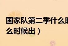 國家隊第二季什么時候更新（國家隊第二季什么時候出）