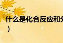 什么是化合反應(yīng)和分解反應(yīng)（什么是化合反應(yīng)）