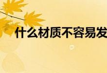 什么材質(zhì)不容易發(fā)霉（什么材質(zhì)不導(dǎo)電）