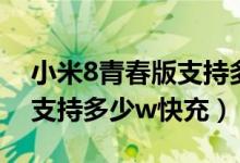 小米8青春版支持多少瓦充電（小米8青春版支持多少w快充）