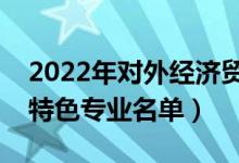 2022年對外經(jīng)濟(jì)貿(mào)易大學(xué)有哪些專業(yè)（國家特色專業(yè)名單）