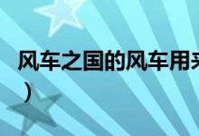 風(fēng)車之國的風(fēng)車用來（風(fēng)車之國的之有什么用）