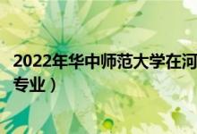 2022年華中師范大學在河北招生計劃及招生人數(shù)（都招什么專業(yè)）