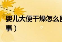 嬰兒大便干燥怎么回事（嬰兒大便干燥怎么回事）