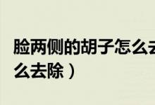 臉兩側(cè)的胡子怎么去除不長（臉兩側(cè)的胡子怎么去除）