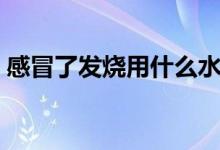 感冒了發(fā)燒用什么水敷（感冒了發(fā)燒怎么辦）