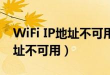 WiFi IP地址不可用怎么辦（為什么wifi的地址不可用）
