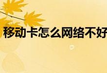 移動(dòng)卡怎么網(wǎng)絡(luò)不好（移動(dòng)卡怎么網(wǎng)上注銷）