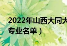 2022年山西大同大學(xué)有哪些專業(yè)（國家特色專業(yè)名單）