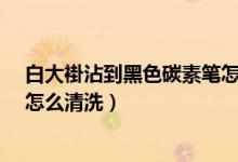 白大褂沾到黑色碳素筆怎么處理?（白大褂弄上黑碳素筆油怎么清洗）
