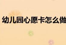 幼兒園心愿卡怎么做（幼兒園心愿卡的句子）