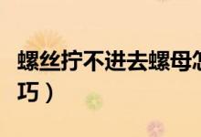 螺絲擰不進去螺母怎么辦（螺絲擰不進去小技巧）